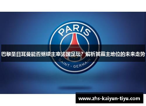巴黎圣日耳曼能否继续主宰法国足坛？解析其霸主地位的未来走势