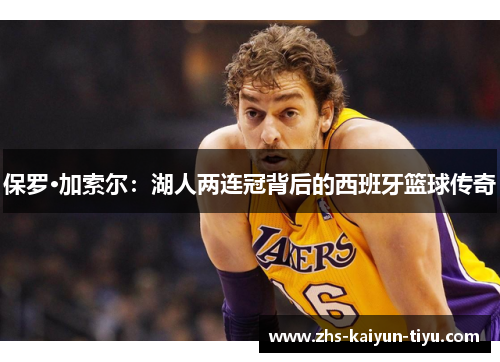 保罗·加索尔：湖人两连冠背后的西班牙篮球传奇