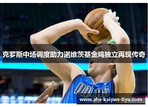 克罗斯中场调度助力诺维茨基金鸡独立再现传奇