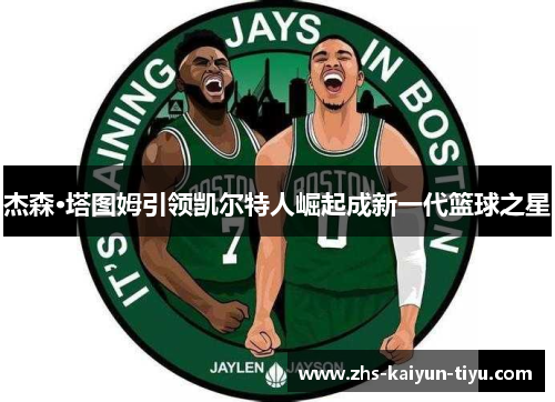 杰森·塔图姆引领凯尔特人崛起成新一代篮球之星